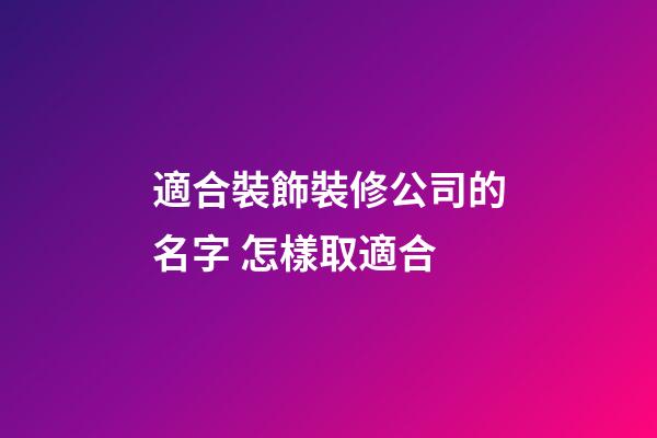 適合裝飾裝修公司的名字 怎樣取適合-第1張-公司起名-玄機派